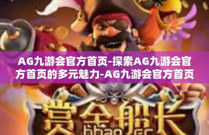 AG九游会官方首页-探索AG九游会官方首页的多元魅力-AG九游会官方首页