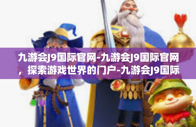 九游会J9国际官网-九游会J9国际官网，探索游戏世界的门户-九游会J9国际官网