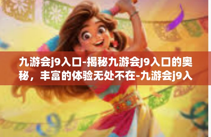 九游会j9入口-揭秘九游会J9入口的奥秘，丰富的体验无处不在-九游会j9入口