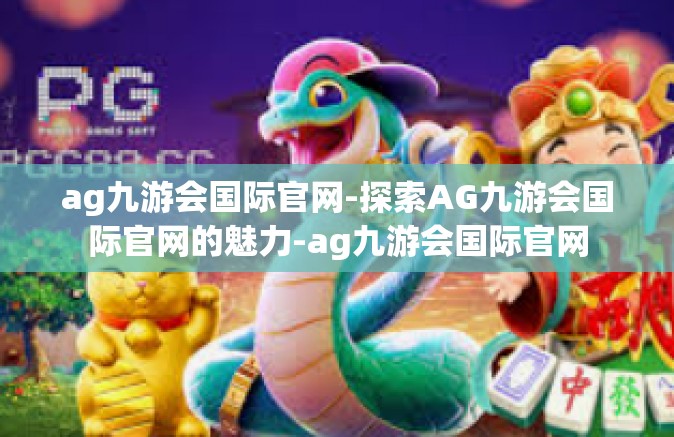 ag九游会国际官网-探索AG九游会国际官网的魅力-ag九游会国际官网