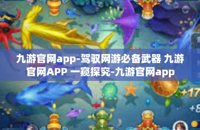 九游官网app-驾驭网游必备武器 九游官网APP 一窥探究-九游官网app