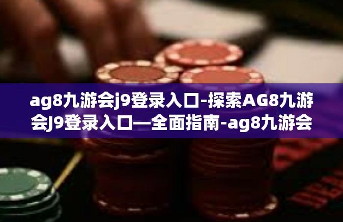 ag8九游会j9登录入口-探索AG8九游会J9登录入口—全面指南-ag8九游会j9登录入口
