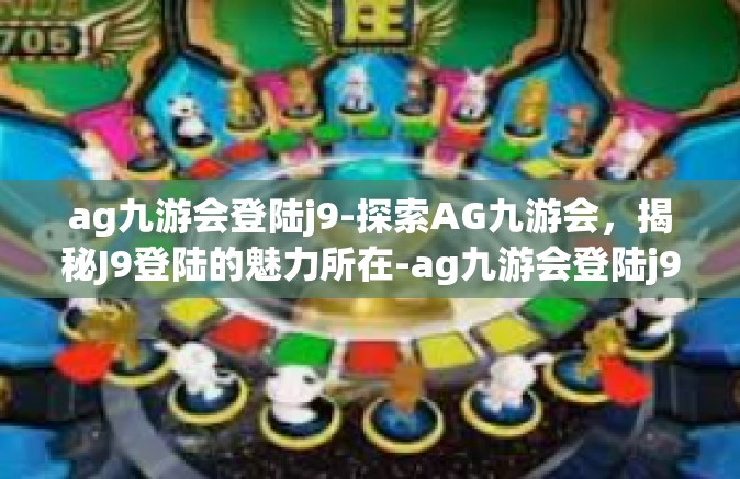 ag九游会登陆j9-探索AG九游会，揭秘J9登陆的魅力所在-ag九游会登陆j9