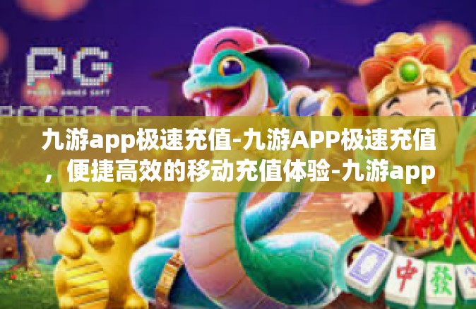 九游app极速充值-九游APP极速充值，便捷高效的移动充值体验-九游app极速充值