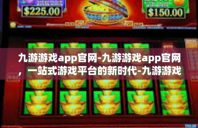 九游游戏app官网-九游游戏app官网，一站式游戏平台的新时代-九游游戏app官网