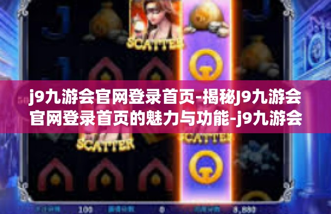 j9九游会官网登录首页-揭秘J9九游会官网登录首页的魅力与功能-j9九游会官网登录首页