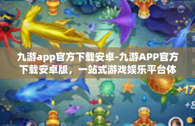 九游app官方下载安卓-九游APP官方下载安卓版，一站式游戏娱乐平台体验-九游app官方下载安卓