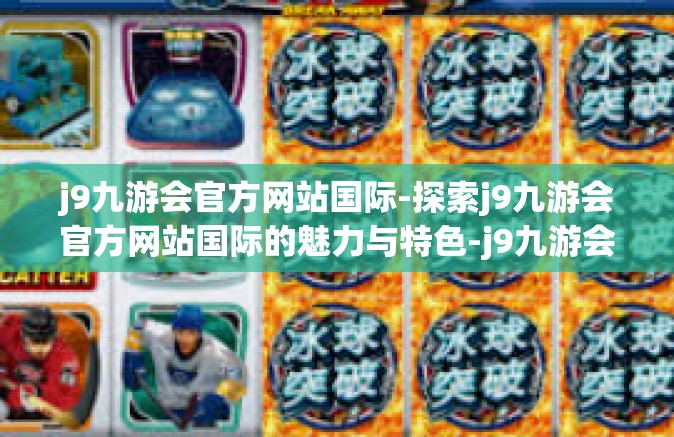 j9九游会官方网站国际-探索j9九游会官方网站国际的魅力与特色-j9九游会官方网站国际