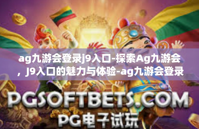 ag九游会登录j9入口-探索Ag九游会，J9入口的魅力与体验-ag九游会登录j9入口