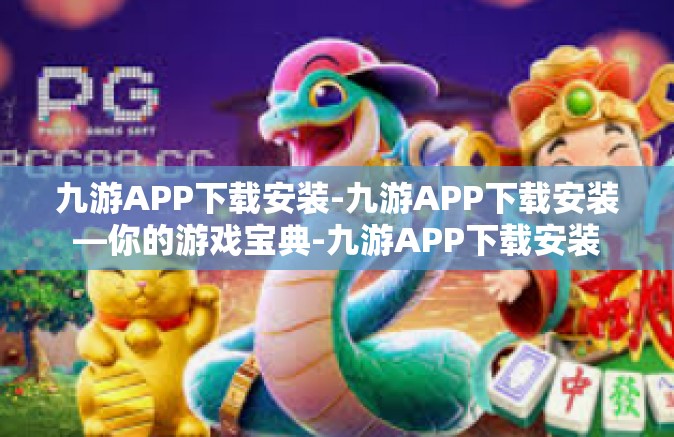 九游APP下载安装-九游APP下载安装—你的游戏宝典-九游APP下载安装