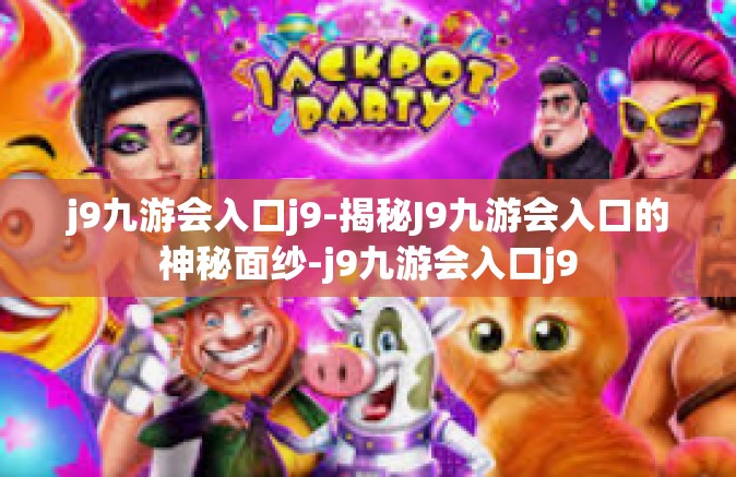 j9九游会入口j9-揭秘J9九游会入口的神秘面纱-j9九游会入口j9