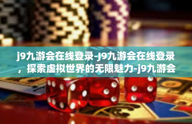 j9九游会在线登录-J9九游会在线登录，探索虚拟世界的无限魅力-j9九游会在线登录