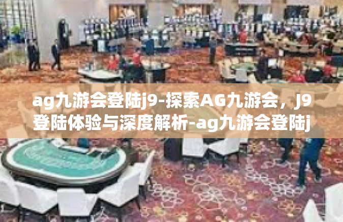 ag九游会登陆j9-探索AG九游会，J9登陆体验与深度解析-ag九游会登陆j9