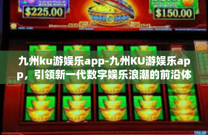 九州ku游娱乐app-九州KU游娱乐app，引领新一代数字娱乐浪潮的前沿体验-九州ku游娱乐app