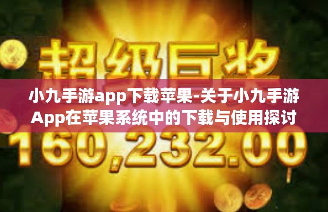 小九手游app下载苹果-关于小九手游App在苹果系统中的下载与使用探讨-小九手游app下载苹果