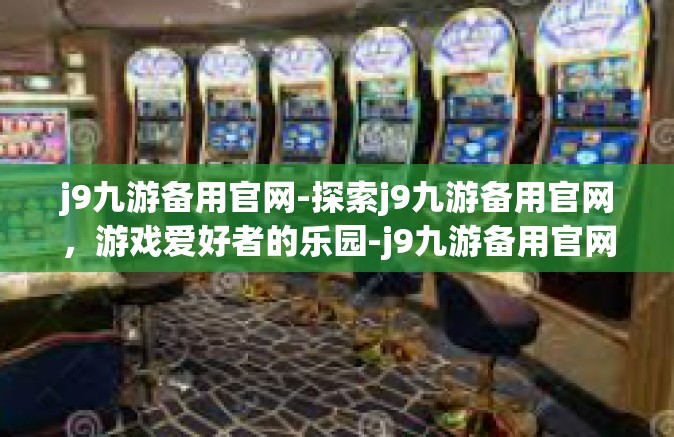 j9九游备用官网-探索j9九游备用官网，游戏爱好者的乐园-j9九游备用官网