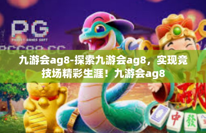 九游会ag8-探索九游会ag8，实现竞技场精彩生涯！九游会ag8