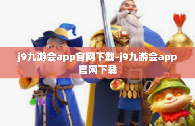 j9九游会app官网下载-j9九游会app官网下载