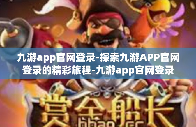 九游app官网登录-探索九游APP官网登录的精彩旅程-九游app官网登录
