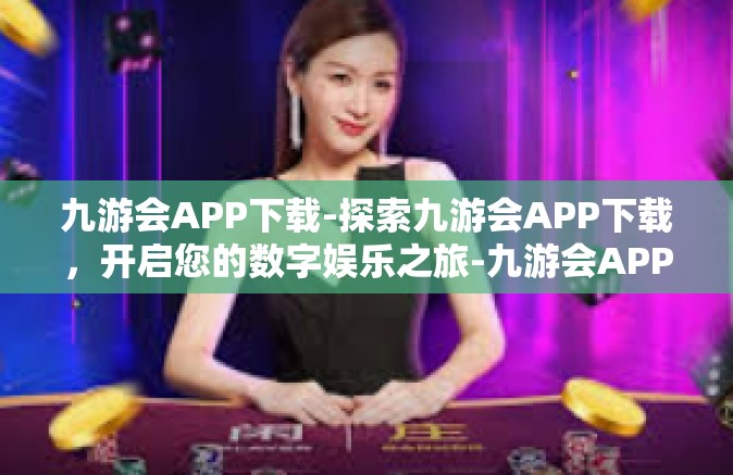 九游会APP下载-探索九游会APP下载，开启您的数字娱乐之旅-九游会APP下载
