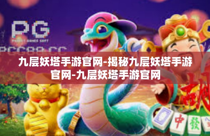 九层妖塔手游官网-揭秘九层妖塔手游官网-九层妖塔手游官网