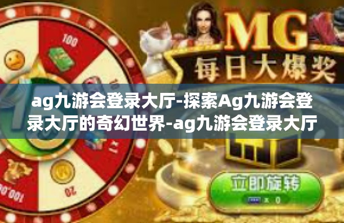 ag九游会登录大厅-探索Ag九游会登录大厅的奇幻世界-ag九游会登录大厅