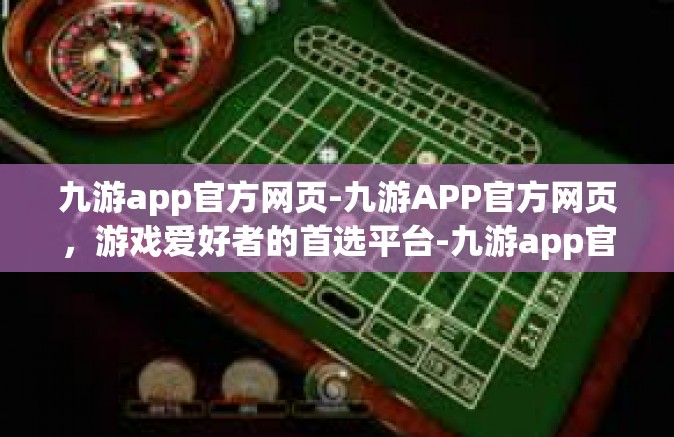 九游app官方网页-九游APP官方网页，游戏爱好者的首选平台-九游app官方网页