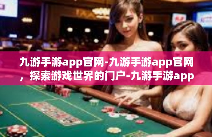 九游手游app官网-九游手游app官网，探索游戏世界的门户-九游手游app官网