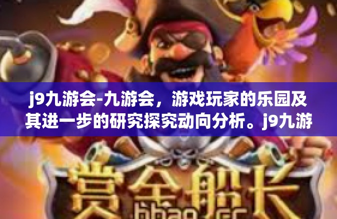 j9九游会-九游会，游戏玩家的乐园及其进一步的研究探究动向分析。j9九游会