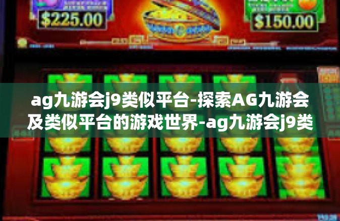ag九游会j9类似平台-探索AG九游会及类似平台的游戏世界-ag九游会j9类似平台