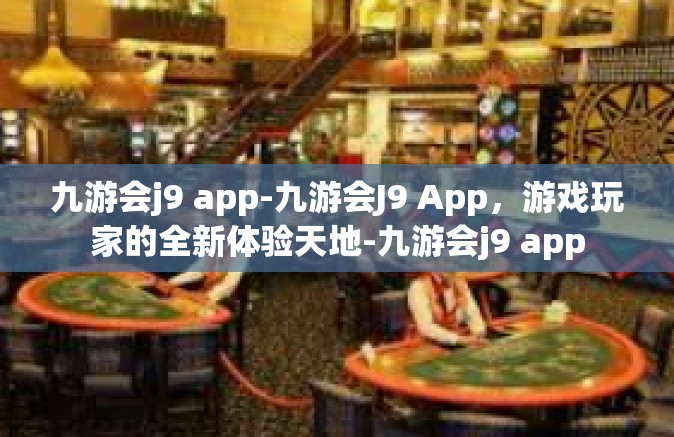 九游会j9 app-九游会J9 App，游戏玩家的全新体验天地-九游会j9 app
