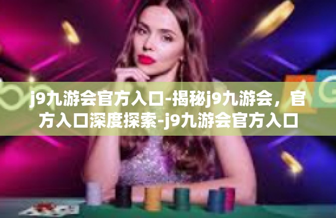 j9九游会官方入口-揭秘j9九游会，官方入口深度探索-j9九游会官方入口
