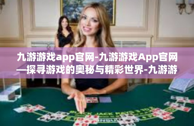 九游游戏app官网-九游游戏App官网—探寻游戏的奥秘与精彩世界-九游游戏app官网