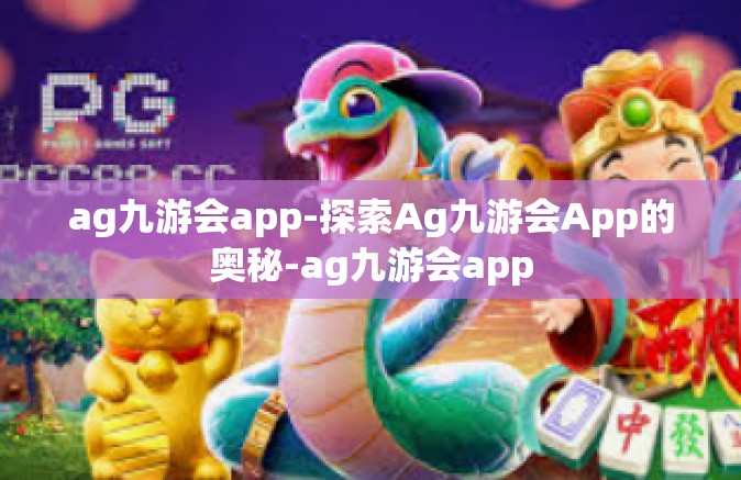 ag九游会app-探索Ag九游会App的奥秘-ag九游会app