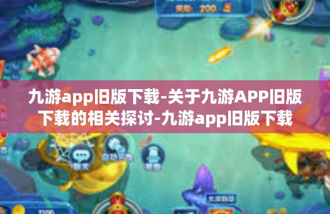 九游app旧版下载-关于九游APP旧版下载的相关探讨-九游app旧版下载