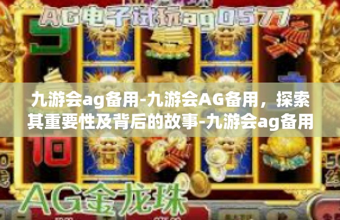 九游会ag备用-九游会AG备用，探索其重要性及背后的故事-九游会ag备用