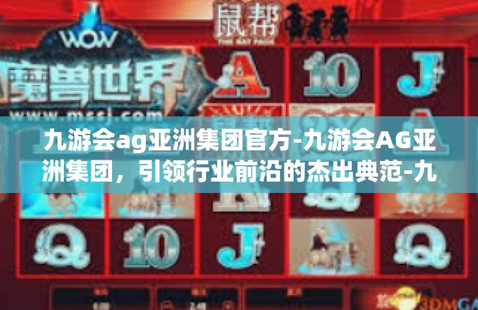 九游会ag亚洲集团官方-九游会AG亚洲集团，引领行业前沿的杰出典范-九游会ag亚洲集团官方