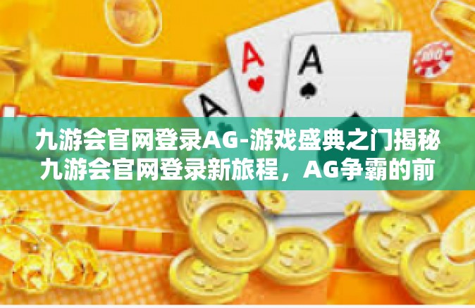 九游会官网登录AG-游戏盛典之门揭秘九游会官网登录新旅程，AG争霸的前奏曲！九游会官网登录AG