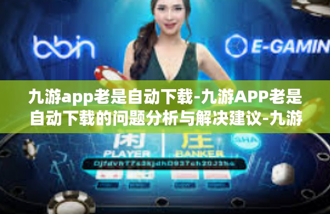 九游app老是自动下载-九游APP老是自动下载的问题分析与解决建议-九游app老是自动下载