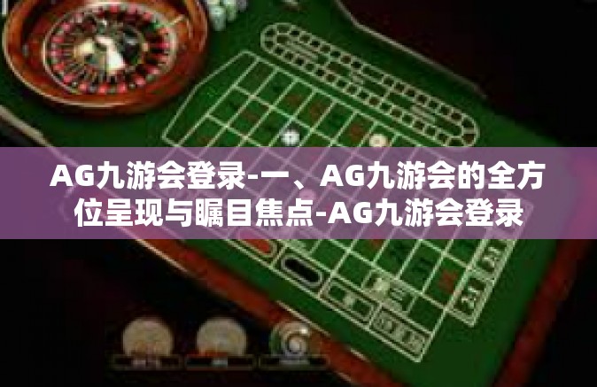 AG九游会登录-一、AG九游会的全方位呈现与瞩目焦点-AG九游会登录