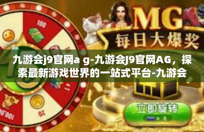 九游会j9官网a g-九游会J9官网AG，探索最新游戏世界的一站式平台-九游会j9官网a g