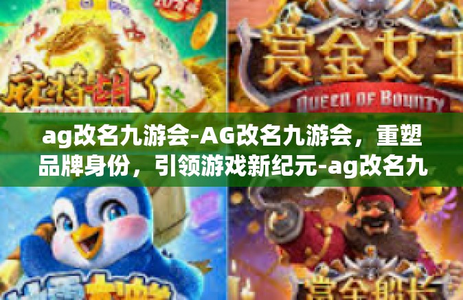 ag改名九游会-AG改名九游会，重塑品牌身份，引领游戏新纪元-ag改名九游会