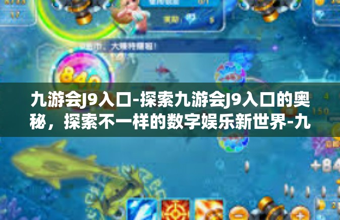 九游会J9入口-探索九游会J9入口的奥秘，探索不一样的数字娱乐新世界-九游会J9入口