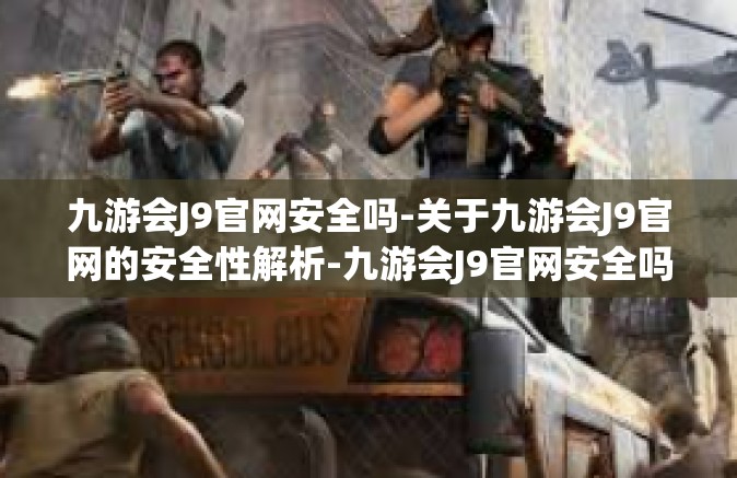 九游会J9官网安全吗-关于九游会J9官网的安全性解析-九游会J9官网安全吗