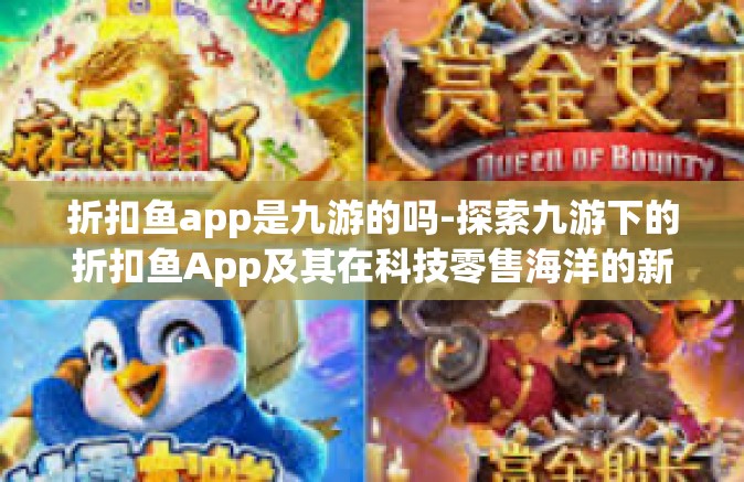 折扣鱼app是九游的吗-探索九游下的折扣鱼App及其在科技零售海洋的新坐标-折扣鱼app是九游的吗