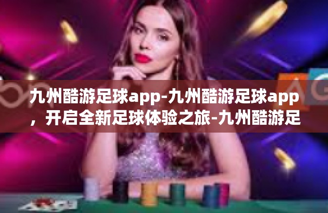 九州酷游足球app-九州酷游足球app，开启全新足球体验之旅-九州酷游足球app