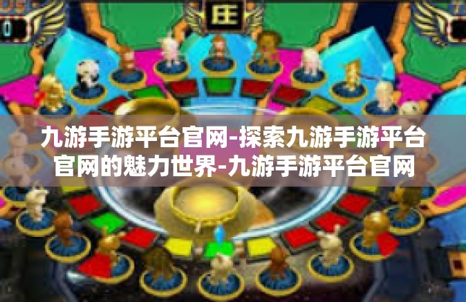 九游手游平台官网-探索九游手游平台官网的魅力世界-九游手游平台官网