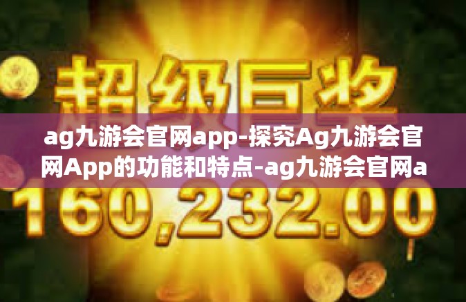 ag九游会官网app-探究Ag九游会官网App的功能和特点-ag九游会官网app