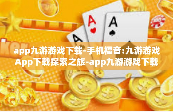 app九游游戏下载-手机福音:九游游戏App下载探索之旅-app九游游戏下载