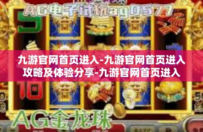 九游官网首页进入-九游官网首页进入攻略及体验分享-九游官网首页进入